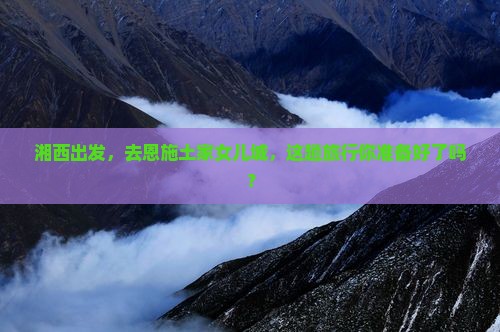 湘西去恩施土家女儿城团体旅游