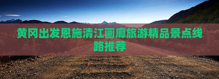 黄冈去恩施清江画廊自由团