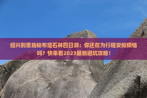 绍兴到恩施梭布垭石林四日游