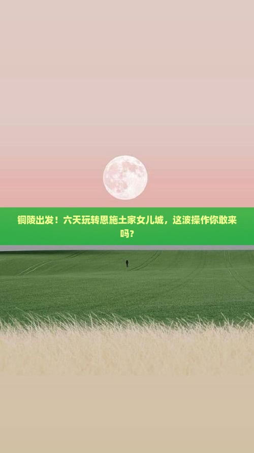 铜陵到恩施土家女儿城六日游