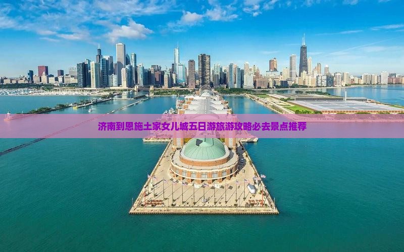 济南到恩施土家女儿城五日游