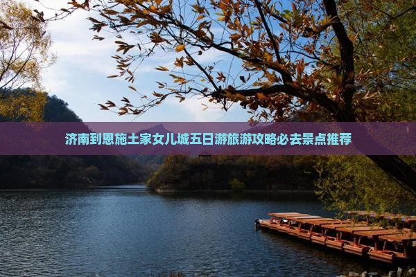 济南到恩施土家女儿城五日游