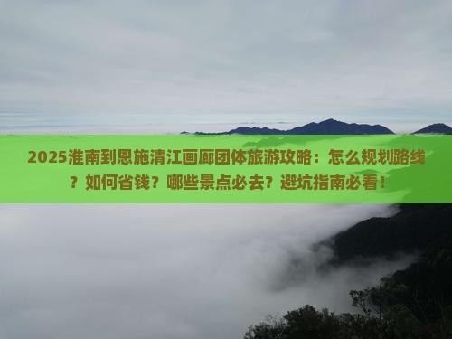 淮南到恩施清江画廊团体旅游