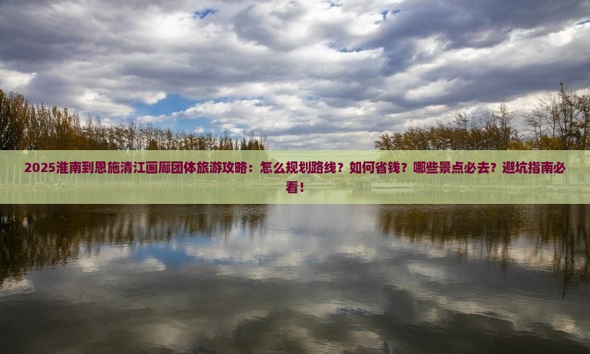 淮南到恩施清江画廊团体旅游