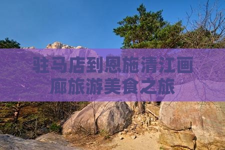 驻马店到恩施清江画廊旅游小吃