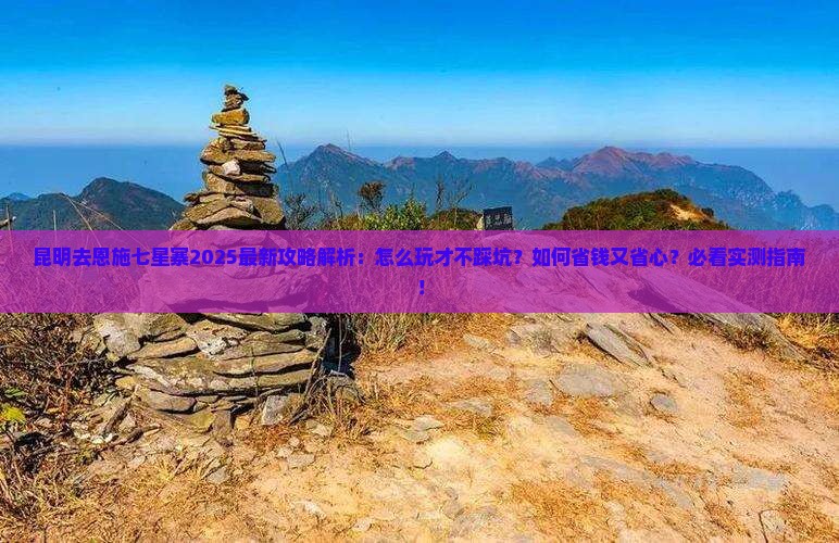 昆明去恩施七星寨攻略 昆明去恩施七星寨攻略