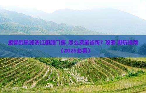 盘锦到恩施清江画廊门票