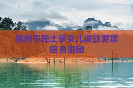 赣州去恩施土家女儿城自由团