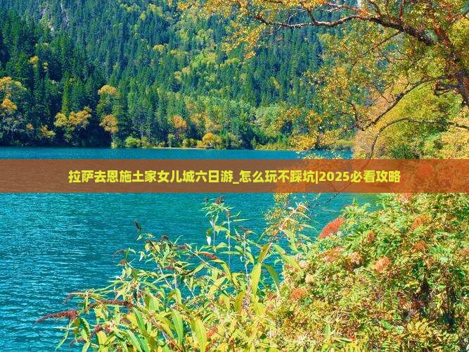 拉萨去恩施土家女儿城六日游