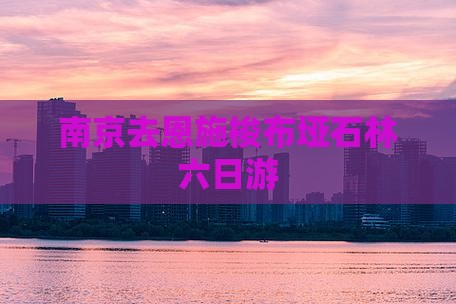 南京去恩施梭布垭石林六日游