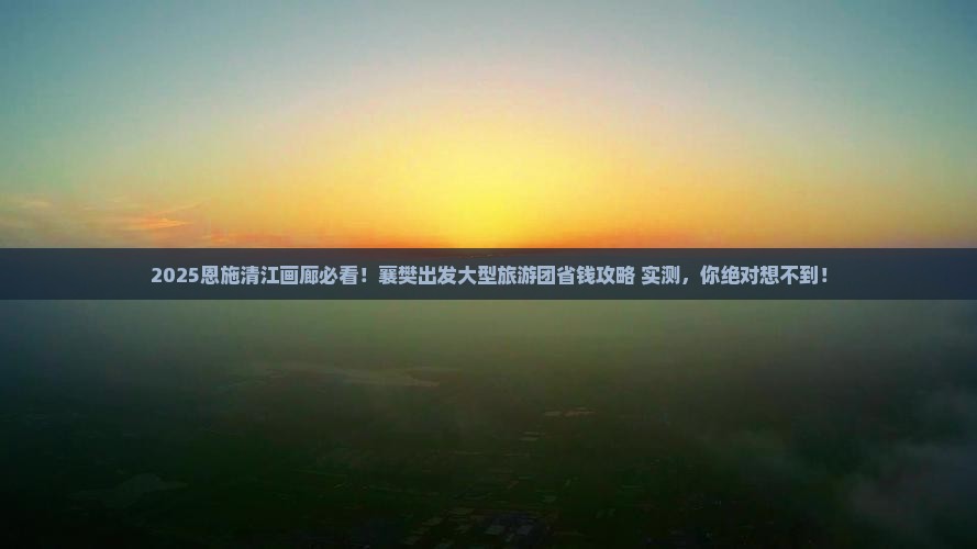 襄樊到恩施清江画廊大型旅游团