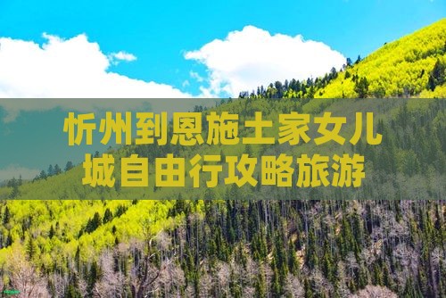忻州到恩施土家女儿城自由行