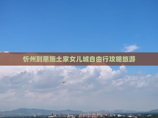 忻州到恩施土家女儿城自由行
