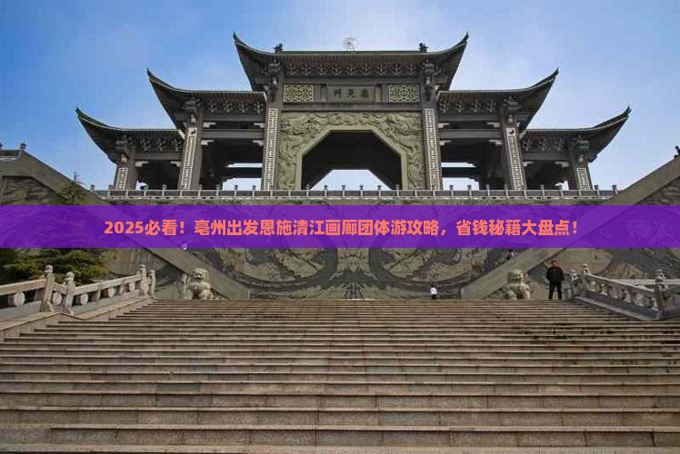 亳州去恩施清江画廊团体旅游