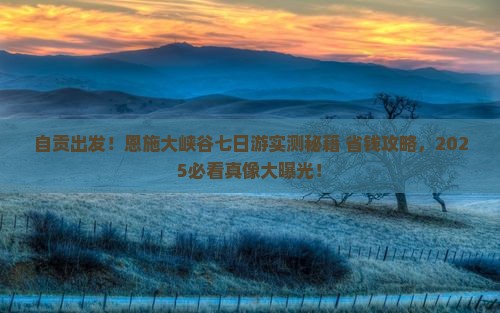 自贡去恩施大峡谷七日游