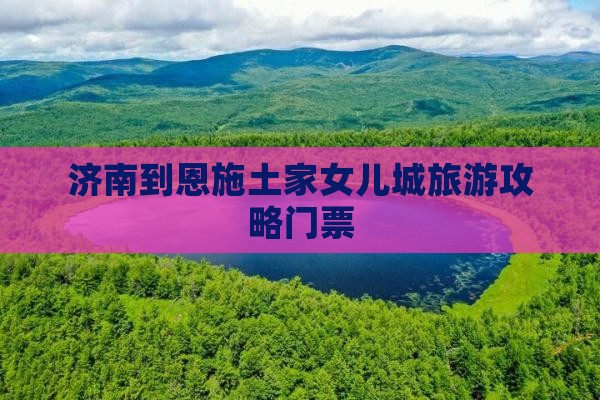 济南到恩施土家女儿城门票