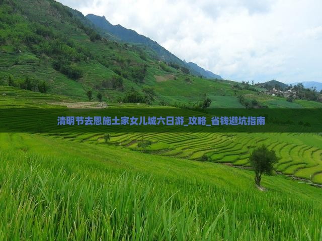 清明节去恩施土家女儿城六日游