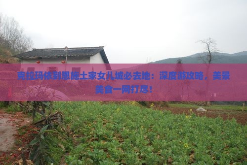 克拉玛依到恩施土家女儿城必去地