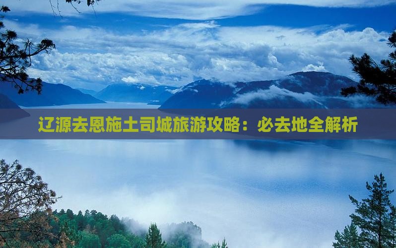 辽源去恩施土司城必去地