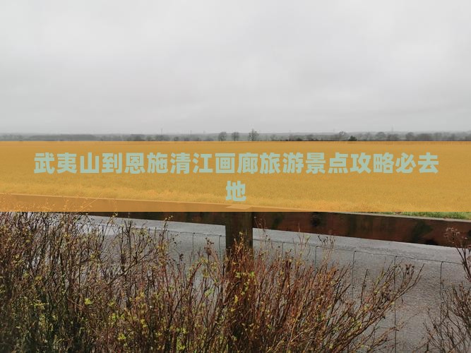 武夷山去恩施清江画廊必去地