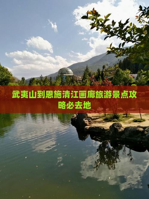 武夷山去恩施清江画廊必去地