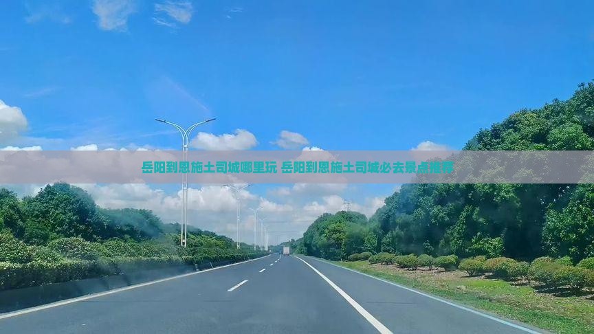 岳阳到恩施土司城哪里玩