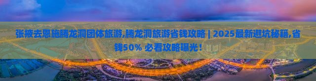 张掖去恩施腾龙洞团体旅游 张掖去恩施腾龙洞团体旅游