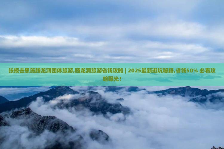 张掖去恩施腾龙洞团体旅游 张掖去恩施腾龙洞团体旅游