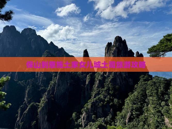 保山到恩施土家女儿城大型旅游团