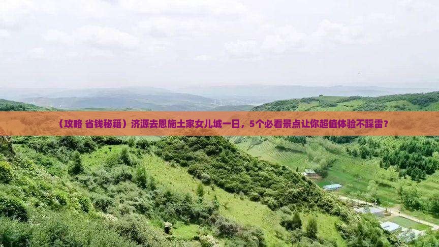济源去恩施土家女儿城一日