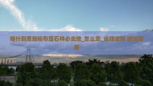 喀什到恩施梭布垭石林必去地 喀什到恩施梭布垭石林必去地