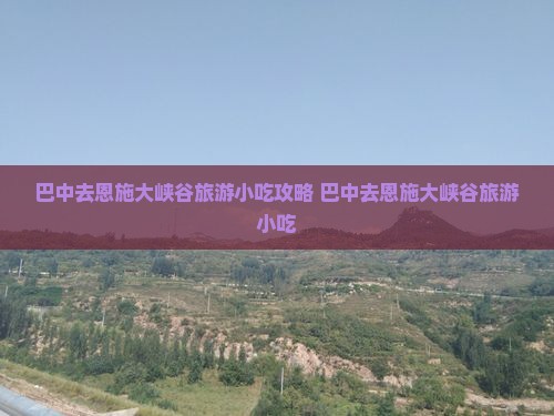 巴中去恩施大峡谷旅游小吃