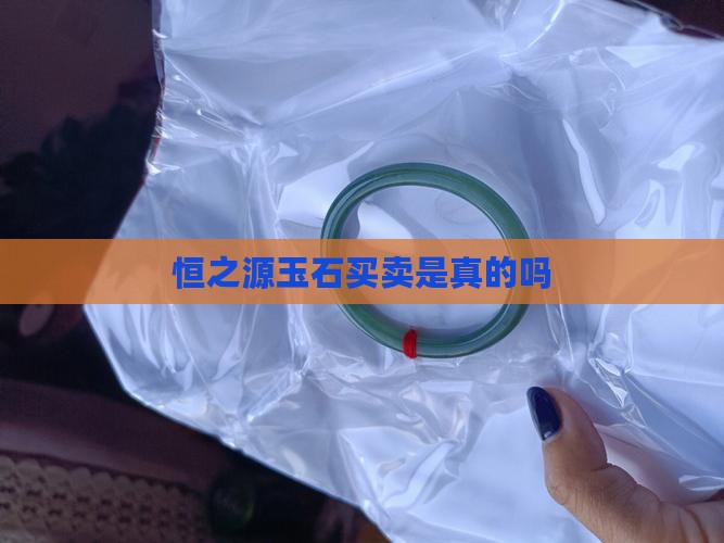 恒之源玉石买卖是真的吗
