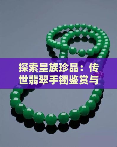 探索皇族珍品：传世翡翠手镯鉴赏与收藏指南