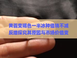 黄翡变褐色一半冰种值钱不减反增探究其原因与市场价值变迁