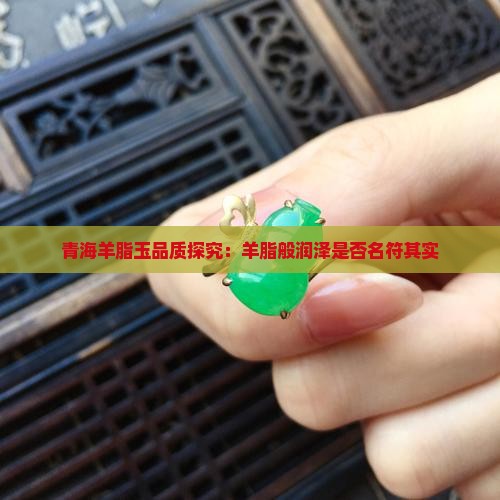 青海羊脂玉品质探究：羊脂般润泽是否名符其实