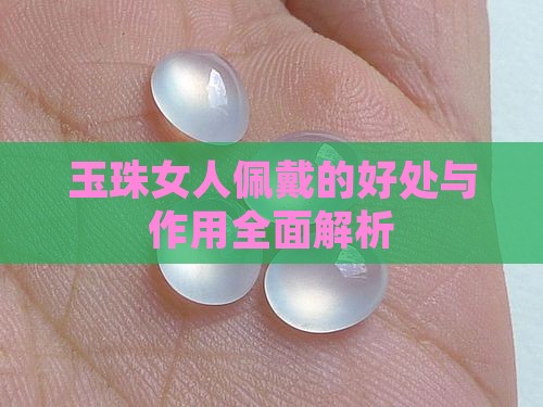 玉珠女人佩戴的好处与作用全面解析