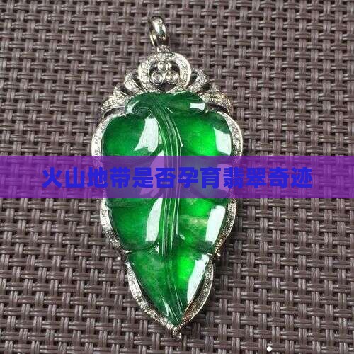 火山地带是否孕育翡翠奇迹