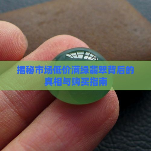 揭秘市场低价满绿翡翠背后的真相与购买指南