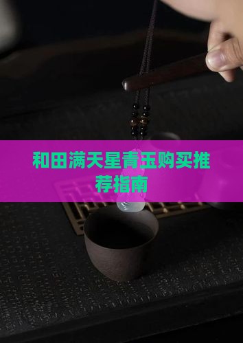 和田满天星青玉购买推荐指南