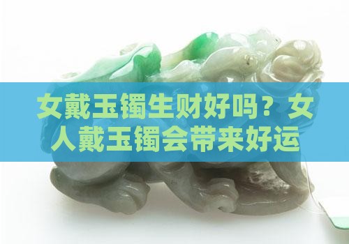 女戴玉镯生财好吗？女人戴玉镯会带来好运吗