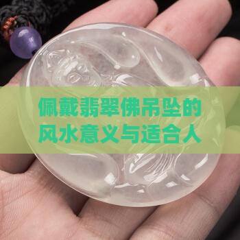 佩戴翡翠佛吊坠的风水意义与适合人群分析