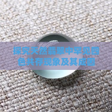 探究天然翡翠中罕见四色共存现象及其成因