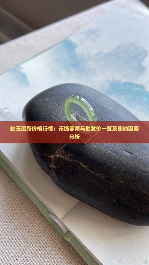 岫玉最新价格行情：市场零售与批发价一览及影响因素分析