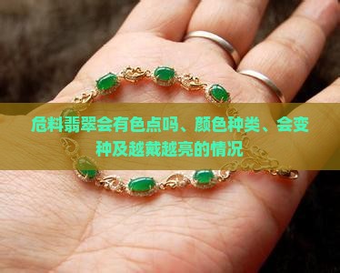 危料翡翠会有色点吗、颜色种类、会变种及越戴越亮的情况