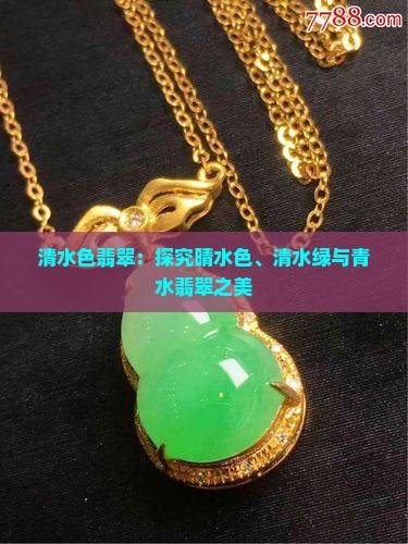 清水色翡翠：探究晴水色、清水绿与青水翡翠之美