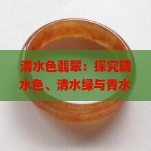 清水色翡翠：探究晴水色、清水绿与青水翡翠之美