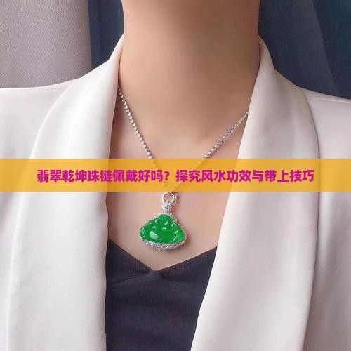 翡翠乾坤珠链佩戴好吗？探究风水功效与带上技巧