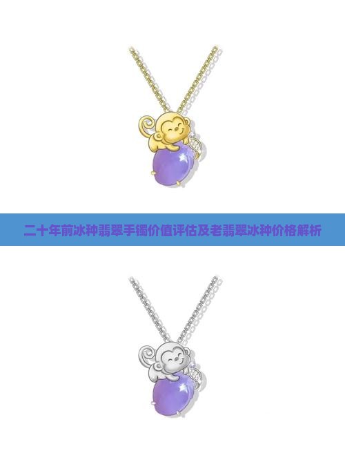 二十年前冰种翡翠手镯价值评估及老翡翠冰种价格解析
