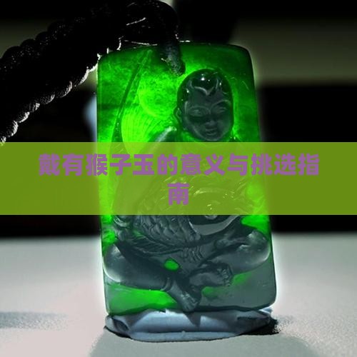 戴有猴子玉的意义与挑选指南 戴有猴子玉的意义与挑选指南